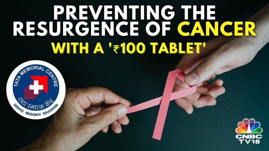 ₹100 tablet to prevent resurgence of cancer developed