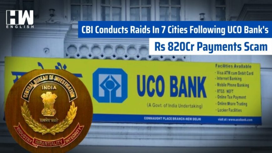 Rs 820 crore payments scam in UCO Bank: CBI raids in 7 cities