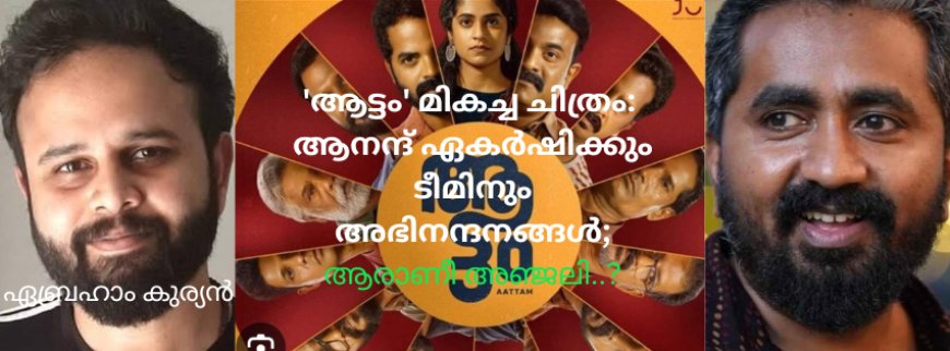 'ആട്ടം' മികച്ച ചിത്രം: ആനന്ദ് ഏകർഷിക്കും ടീമിനും അഭിനന്ദനങ്ങൾ; ആരാണീ അഞ്ജലി..? - ഏബ്രഹാം കുര്യൻ