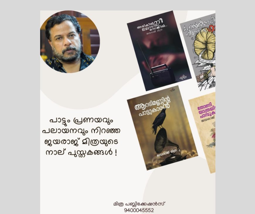 പാട്ടും പ്രണയവും പലായനവും നിറഞ്ഞ,  ജയരാജ് മിത്രയുടെ  പുതിയ  നാല് പുസ്തകങ്ങൾ