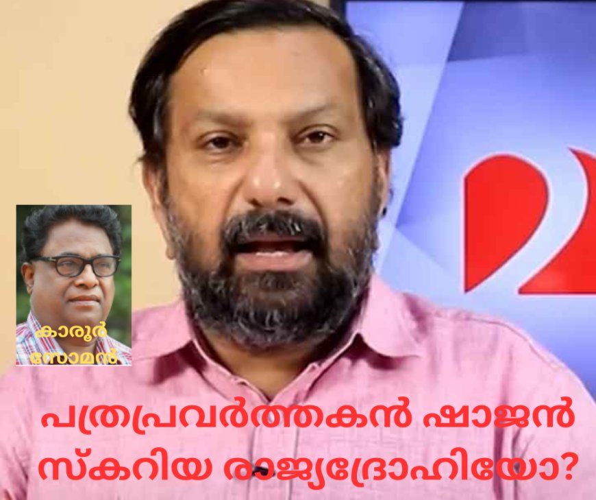 പത്രപ്രവർത്തകൻ ഷാജൻ സ്കറിയ രാജ്യദ്രോഹിയോ? കാരൂർ സോമൻ (ചാരുംമൂടൻ)