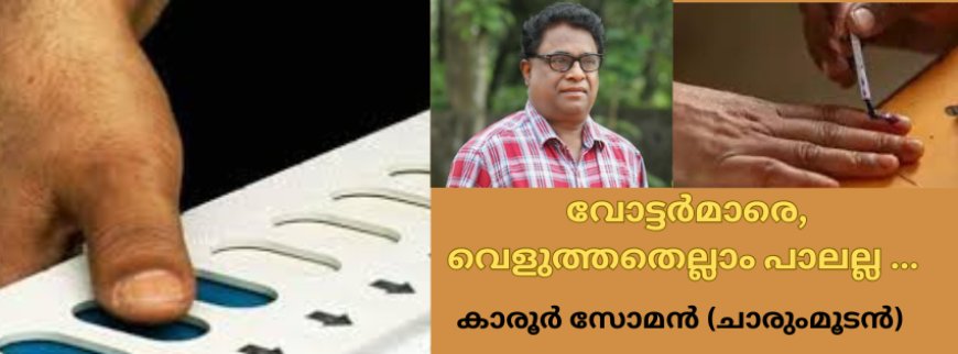 വോട്ടർമാരെ, വെളുത്തതെല്ലാം പാലല്ല ...  കാരൂർ സോമൻ (ചാരുംമൂടൻ)