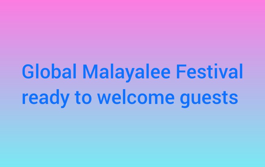 Global Malayalee Festival on Jan 1 & 2 at Crowne Plaza, Kochi, ready to welcome all Malayalees