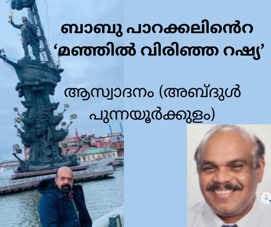ബാബു പാറക്കലിൻെറ മഞ്ഞിൽ വിരിഞ്ഞ റഷ്യ:  ആസ്വാദനം (അബ്ദുൾ പുന്നയൂർക്കുളം)