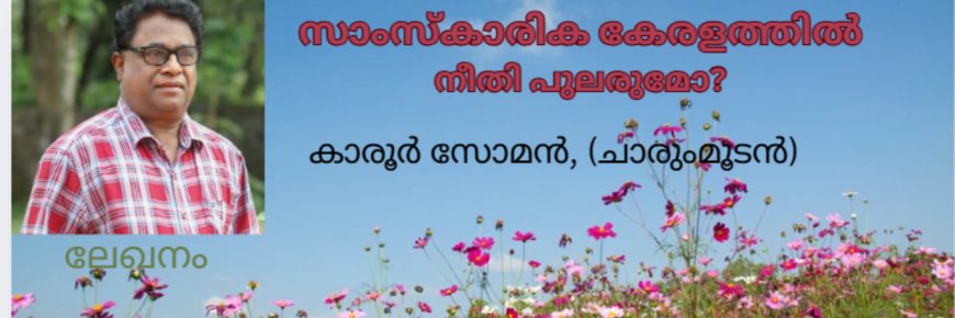  സാംസ്കാരിക കേരളത്തിൽ നീതി പുലരുമോ? ലേഖനം,  കാരൂർ സോമൻ, (ചാരുംമൂടൻ) 