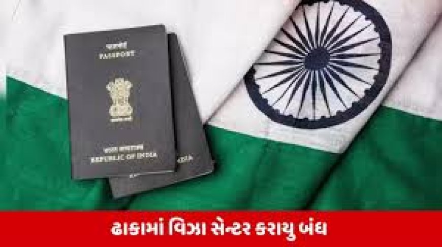 ബംഗ്ലാദേശിലെ വിസ അപേക്ഷാ കേന്ദ്രങ്ങൾ അടച്ച് ഇന്ത്യ