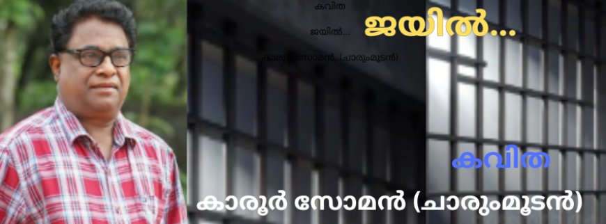 ജയിൽ: കവിത, കാരൂർ സോമൻ, (ചാരുംമൂടൻ)
