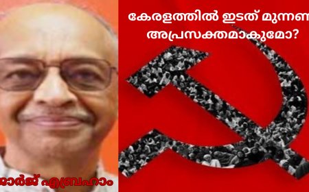 കേരളത്തി​ൽ​ ഇടത് മുന്നണി അപ്രസക്തമാകുമോ? ജോർജ് എബ്രഹാം