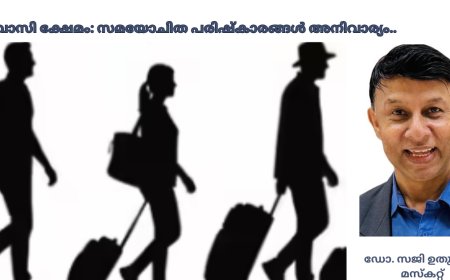 പ്രവാസി ക്ഷേമം: സമയോചിത പരിഷ്‌കാരങ്ങൾ അനിവാര്യം..
