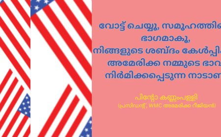 വോട്ട് ചെയ്യൂ, സമൂഹത്തിന്റെ ഭാഗമാകൂ, നിങ്ങളുടെ ശബ്ദം കേൾപ്പിക്കൂ: അമേരിക്ക  നമ്മുടെ ഭാവി നിർമി ക്കപ്പെടുന്ന നാടാണ് ; പിന്റോ കണ്ണംപള്ളി (പ്രസിഡന്റ്, WMC അമേരിക്ക റീജിയൻ)