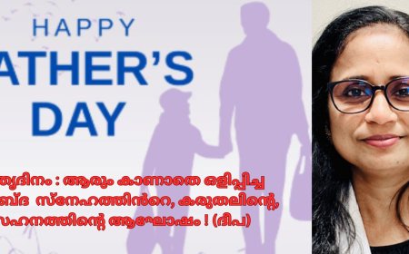 പിതൃദിനം : ആരും കാണാതെ ഒളിപ്പിച്ച നിശബ്ദ സ്നേഹത്തിൻറെ,  കരുതലിന്റെ, സഹനത്തിന്റെ ആഘോഷം ! (ദീപ)