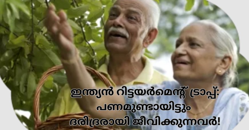 ഇന്ത്യൻ റിട്ടയർമെന്റ് ട്രാപ്പ്: പണമുണ്ടായിട്ടും ദരിദ്രരായി ജീവിക്കുന്നവർ!