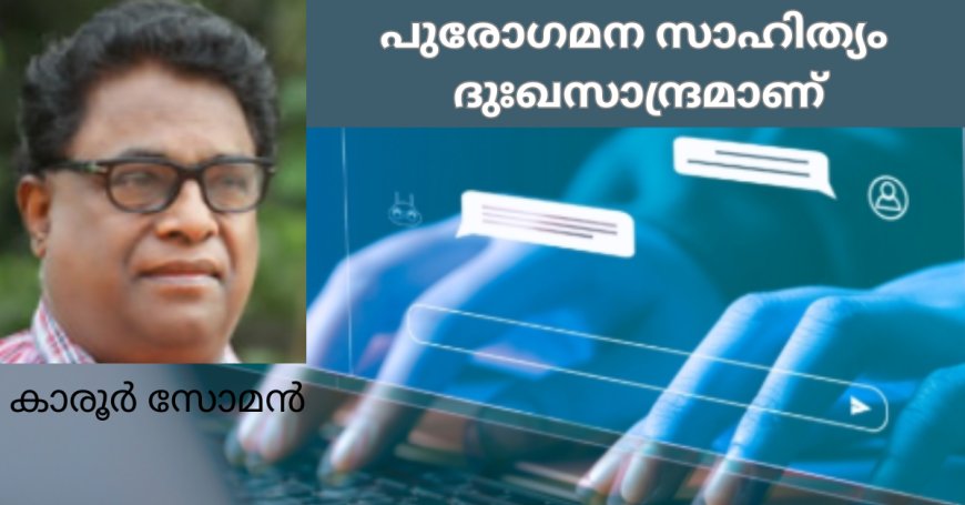 പുരോഗമന സാഹിത്യം ദുഃഖസാന്ദ്രമാണ്: കാരൂര്‍ സോമന്‍, (ചാരുംമൂടന്‍) 