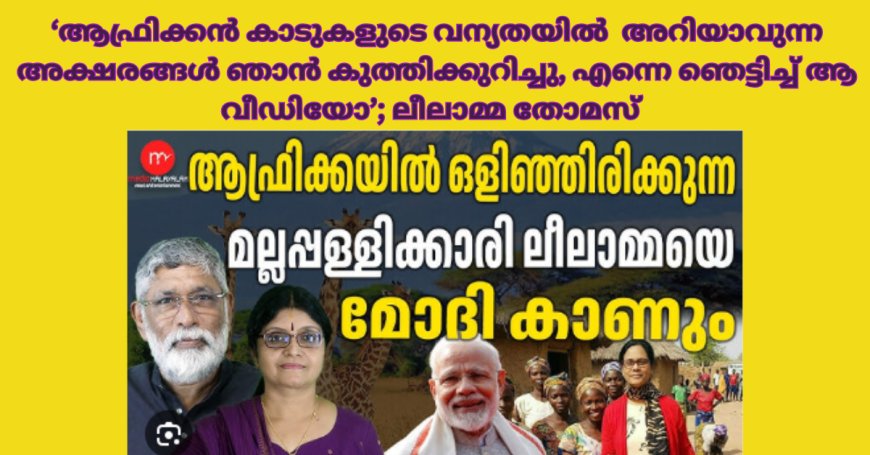 'ആഫ്രിക്കൻ കാടുകളുടെ വന്യതയിൽ  അറിയാവുന്ന അക്ഷരങ്ങൾ ഞാൻ കുത്തിക്കുറിച്ചു, എന്നെ ഞെട്ടിച്ച് ആ വീഡിയോ';  ലീലാമ്മ തോമസ്