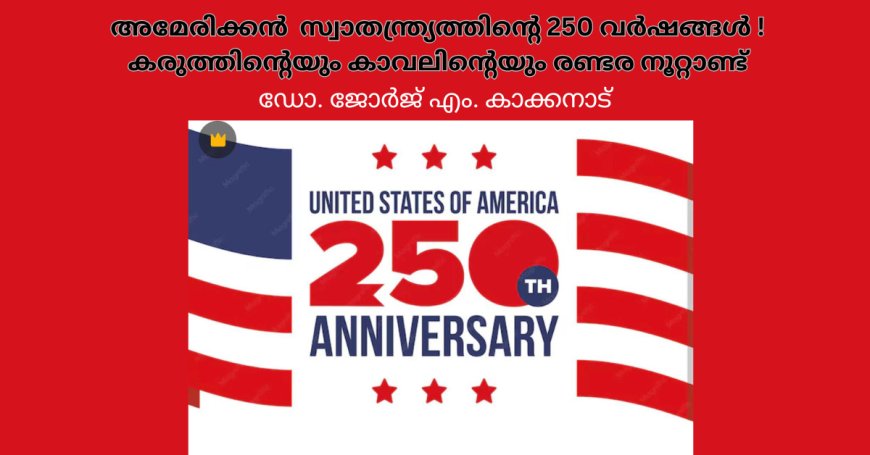 അമേരിക്കന്‍ സ്വാതന്ത്ര്യത്തിന്റെ 250 വര്‍ഷങ്ങള്‍! കരുത്തിന്റെയും കാവലിന്റെയും രണ്ടര നൂറ്റാണ്ട് 