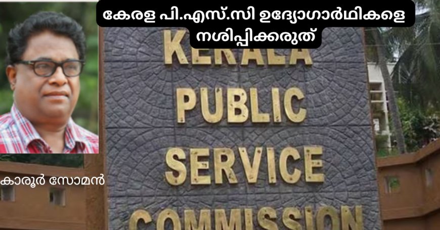 കേരള പി.എസ്.സി ഉദ്യോഗാർഥികളെ നശിപ്പിക്കരുത്; കാരൂര്‍ സോമന്‍, (ചാരുംമൂടന്‍)