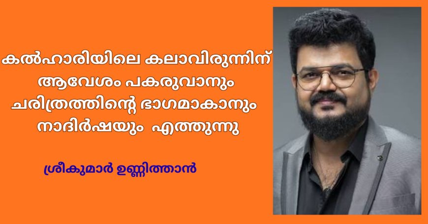 കൽഹാരിയിലെ കലാവിരുന്നിന് ആവേശം പകരുവാനും ചരിത്രത്തിന്റെ ഭാഗമാകാനും  നാദിർഷയും  എത്തുന്നു