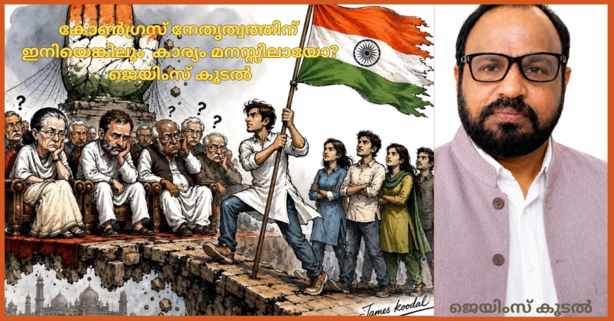 കോൺഗ്രസ് നേതൃത്വത്തിന് ഇനിയെങ്കിലും കാര്യം മനസ്സിലായോ?: ജെയിംസ് കൂടൽ
