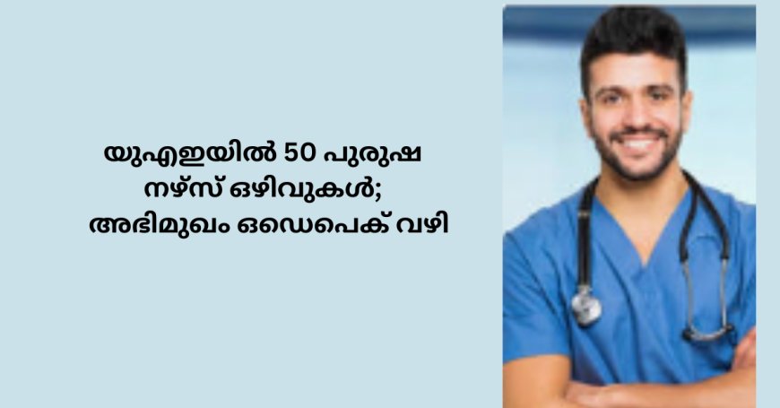 യുഎഇയിൽ 50 പുരുഷ നഴ്സ് ഒഴിവുകൾ;  അഭിമുഖം ഒഡെപെക് വഴി