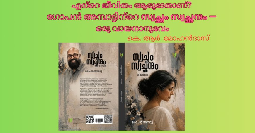 എന്‍റെ ജീവിതം ആരുടേതാണ്? ഗോപൻ അമ്പാട്ടിന്‍റെ സ്വച്ഛം സ്വച്ഛന്ദം — ഒരു വായനാനുഭവം;  കെ. ആര്‍ മോഹന്‍ദാസ്