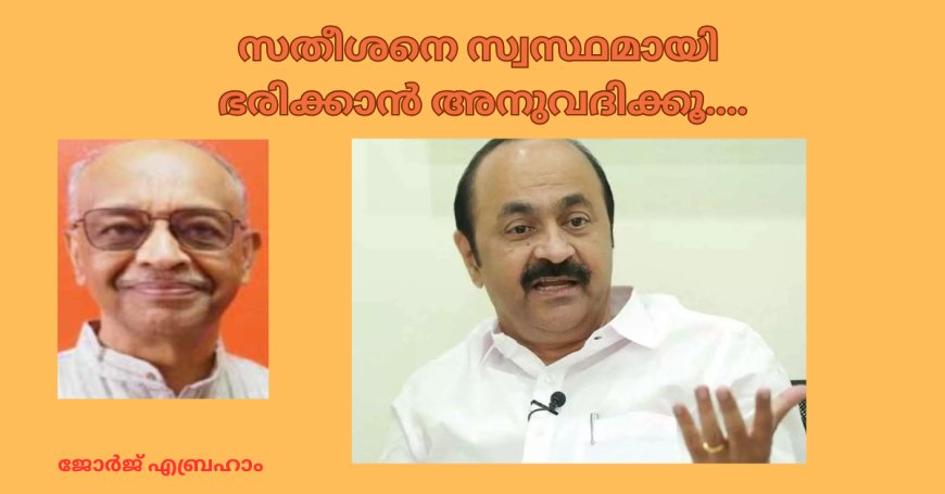 സതീശനെ സ്വസ്ഥമായി ഭരിക്കാൻ അനുവദിക്കൂ...;  ജോർജ്ജ് എബ്രഹാം