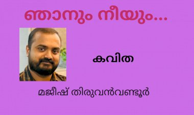ഞാനും നീയും...:  കവിത , മജീഷ് തിരുവൻവണ്ടൂർ