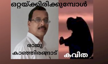 ഒറ്റയ്ക്കിരിക്കുമ്പോൾ:  കവിത , രാജു കാഞ്ഞിരങ്ങാട്
